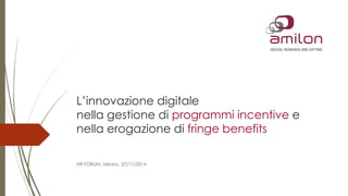 L’innovazione digitale 
nella gestione di programmi incentive e 
nella erogazione di fringe benefits 
HR FORUM, Milano, 27/11/2014 
 