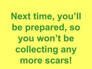 Next time, you’ll
              be prepared, so
                you won’t be
               collecting any
June 7 2010
                more scars!
 