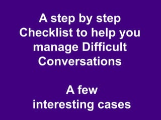 A step by step
              Checklist to help you
                manage Difficult
                Conversations

                      A few
                interesting cases
June 7 2010
 