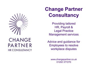 Change Partner
               Consultancy
                Providing tailored
                  HR, Payroll &
                  Legal Practice
               Management services

              Advice and guidance for
               Employees to resolve
                workplace disputes


                www.changepartner.co.uk
                    01202 377270
Dec 13 2010
 