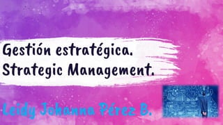 Gestión estratégica.
Strategic Management.
Leidy Johanna Pérez B.
 