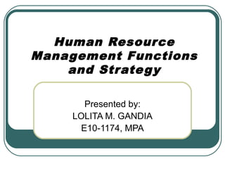 Human Resource
Management Functions
and Strate gy
Presented by:
LOLITA M. GANDIA
E10-1174, MPA

 