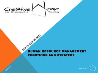 HUMAN RESOURCE MANAGEMENT
FUNCTIONS AND STRATEGY
TAM
ER
ELM
OGHAZY
09/29/16
HRM INTRO 1
 
