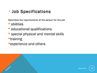  Job Specifications
Describes the requirements of the person for the job
 abilities
 educational qualifications
 special physical and mental skills
training
experience and others
09/29/16
HRM INTRO 10
 