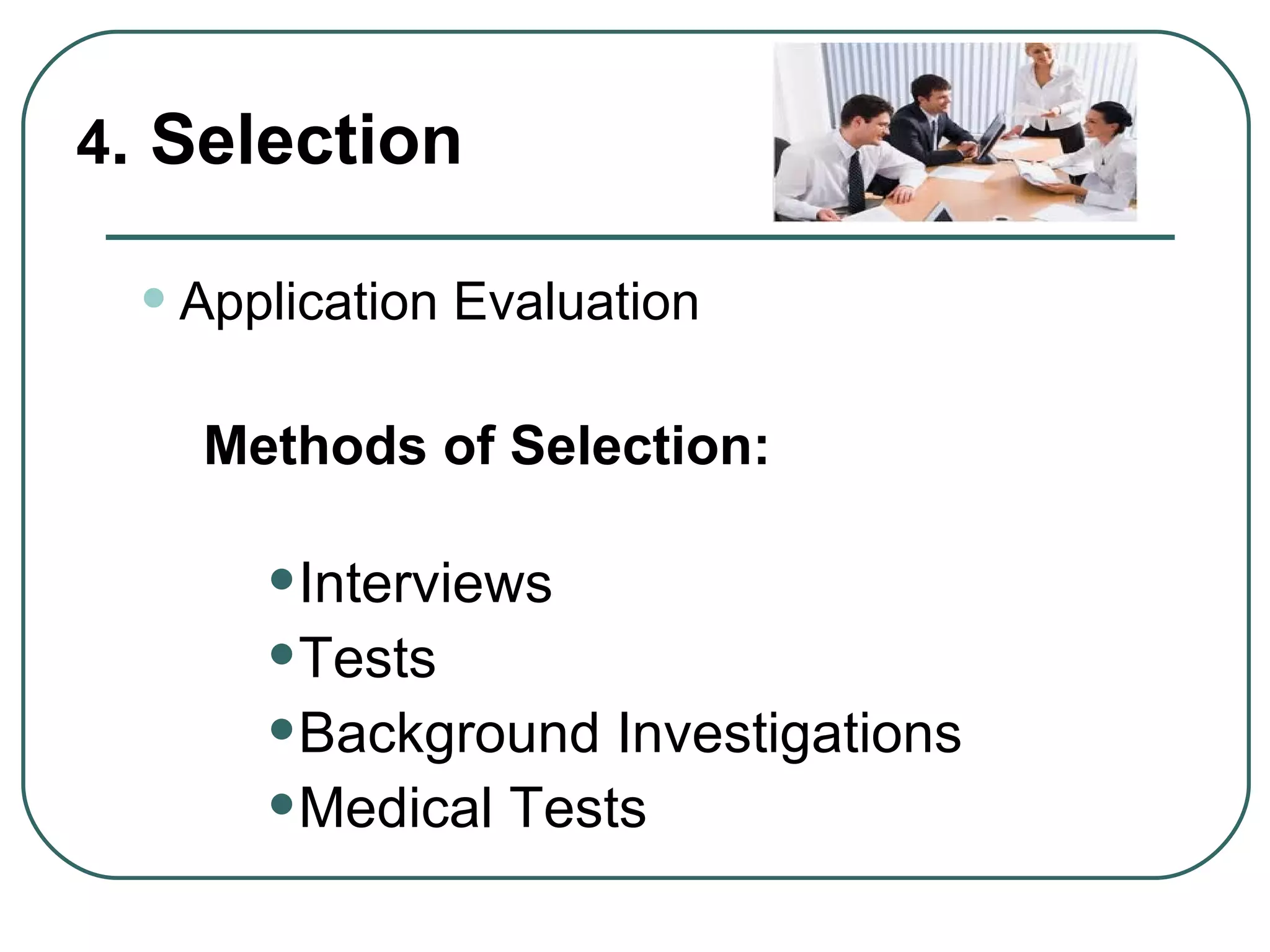 4 . Selection Application Evaluation Methods of Selection: Interviews Tests Background Investigations Medical Tests 
