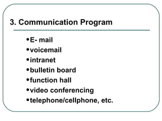 3. Communication Program E- mail voicemail intranet bulletin board function hall video conferencing telephone/cellphone, etc. 