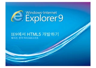 IE9에서 HTML5 개발하기
황리건, 한국 마이크로소프트
 
