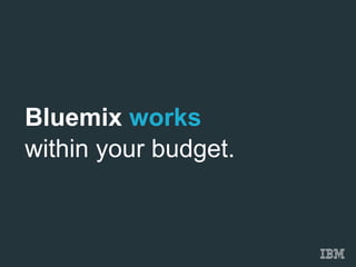Bluemix works 
within your budget. 
 