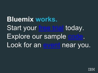 Bluemix works. 
Start your free trial today. 
Explore our sample code. 
Look for an event near you. 
 