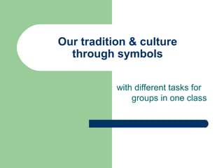 Our tradition & culture
through symbols
with different tasks for
groups in one class
 