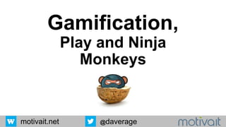 motivait.net @daverage
Gamification,
Play and Ninja
Monkeys
 