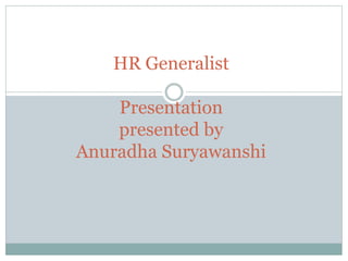 HR Generalist
Presentation
presented by
Anuradha Suryawanshi
 
