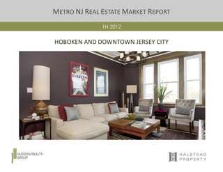 METRO NJ REAL ESTATE MARKET REPORT
              1H 2012


HOBOKEN AND DOWNTOWN JERSEY CITY
 