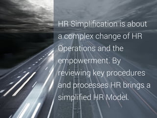 HR Simpliﬁcation is about
a complex change of HR
Operations and the
empowerment. By
reviewing key procedures
and processes HR brings a
simpliﬁed HR Model.

 