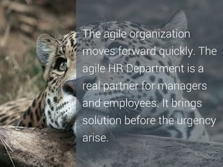 The agile organization
moves forward quickly. The
agile HR Department is a
real partner for managers
and employees. It brings
solution before the urgency
arise.

 