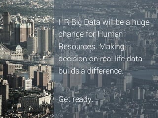 HR Big Data will be a huge
change for Human
Resources. Making
decision on real life data
builds a difference.

Get ready.

 