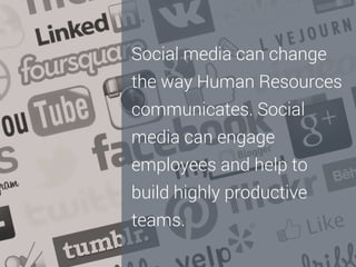 Social media can change
the way Human Resources
communicates. Social
media can engage
employees and help to
build highly productive
teams.

 