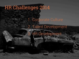 HR Challenges 2014
1.  Corporate Culture
2.  Talent Development
3.  HR Development

 