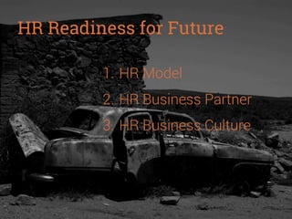 HR Readiness for Future
1.  HR Model
2.  HR Business Partner
3.  HR Business Culture

 