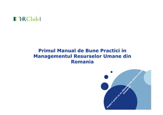 Primul Manual de Bune Practici in
Managementul Resurselor Umane din
Romania
P
oate
fiprivit
ca
un
standard
etic
pentru
aceasta
Industrie?
 