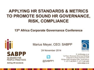 APPLYING HR STANDARDS & METRICS TO PROMOTE SOUND HR GOVERNANCE, RISK, COMPLIANCE13thAfrica Corporate Governance Conference 
Marius Meyer, CEO: SABPP 
24 November 2014 
@SABPP1  