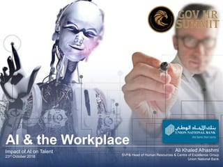 AI & the Workplace
Impact of AI on Talent
23rd October 2018
Ali Khaled Alhashmi
SVP& Head of Human Resources & Centre of Excellence Group
Union National Bank
 