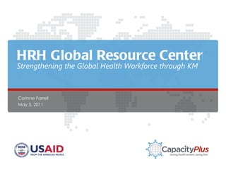 HRH Global Resource Center Corinne Farrell May 5, 2011 Strengthening the Global Health Workforce through KM 