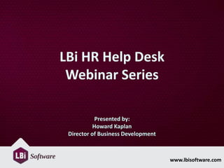 LBi HR Help Desk
 Webinar Series

            Presented by:
           Howard Kaplan
 Director of Business Development



                                    www.lbisoftware.com
 