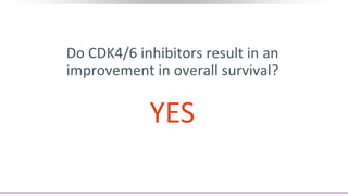 Do CDK4/6 inhibitors result in an
improvement in overall survival?
YES
 