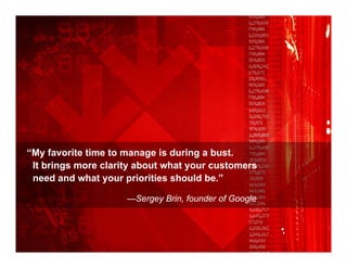 “My favorite time to manage is during a bust.
 It brings more clarity about what your customers
 need and what your priorities should be.”

                     —Sergey Brin, founder of Google




                                                       25
 