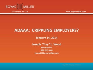 ADAAA: CRIPPLING EMPLOYERS?
January 14, 2014
Joseph “Trey” L. Wood
BoyarMiller
832.615.468
twood@boyarmiller.com

BoyarMiller-Employee Relations

 