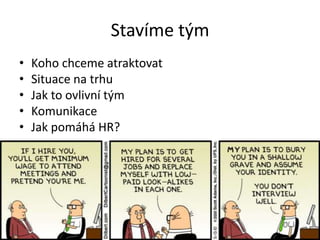 Stavíme tým
• Koho chceme atraktovat
• Situace na trhu
• Jak to ovlivní tým
• Komunikace
• Jak pomáhá HR?
 