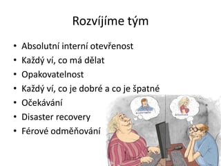 Rozvíjíme tým
• Absolutní interní otevřenost
• Každý ví, co má dělat
• Opakovatelnost
• Každý ví, co je dobré a co je špatné
• Očekávání
• Disaster recovery
• Férové odměňování
 