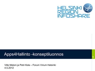 Apps4Hallinto -konseptiluonnos
                                                     1

Ville Meloni ja Petri Kola – Forum Virium Helsinki
4.5.2012
 