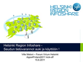 Helsinki Region Infoshare -
Seudun tietovarannot auki ja käyttöön !
            Ville Meloni – Forum Virium Helsinki
                  Apps4Finland2011 kick-off
                          15.6.2011
 