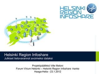 Helsinki Region Infoshare Julkiset tietovarannot avoimeksi dataksi Projektipäällikkö Ville Meloni Forum Virium Helsinki – Helsinki Region Infoshare -hanke Haaga-Helia - 23.1.2012 