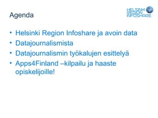 Agenda

•   Helsinki Region Infoshare ja avoin data
•   Datajournalismista
•   Datajournalismin työkalujen esittelyä
•   Apps4Finland –kilpailu ja haaste
    opiskelijoille!
 