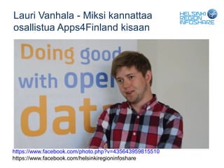 Lauri Vanhala - Miksi kannattaa
osallistua Apps4Finland kisaan




https://www.facebook.com/photo.php?v=435643959815510
https://www.facebook.com/helsinkiregioninfoshare
 