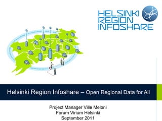 Helsinki Region Infoshare –  Open Regional Data for All Project Manager Ville Meloni Forum Virium Helsinki September 2011 