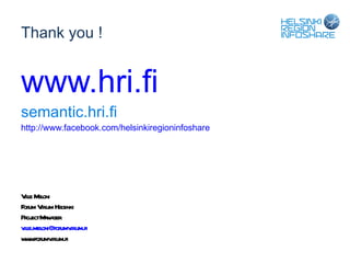 Thank you ! www.hri.fi semantic.hri.fi http://www.facebook.com/helsinkiregioninfoshare Ville Meloni Forum Virium Helsinki Project Manager [email_address] www.forumvirium.fi 