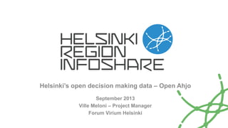 Helsinki’s open decision making data – Open Ahjo
September 2013
Ville Meloni – Project Manager
Forum Virium Helsinki
 