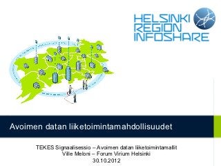 Avoimen datan liiketoimintamahdollisuudet

      TEKES Signaalisessio – Avoimen datan liiketoimintamallit
               Ville Meloni – Forum Virium Helsinki
                                                                 1
                            30.10.2012
 