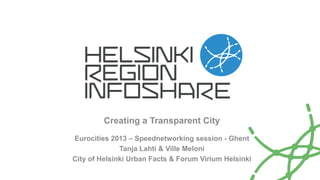 Creating a Transparent City
Eurocities 2013 – Speednetworking session - Ghent
Tanja Lahti & Ville Meloni
City of Helsinki Urban Facts & Forum Virium Helsinki

 