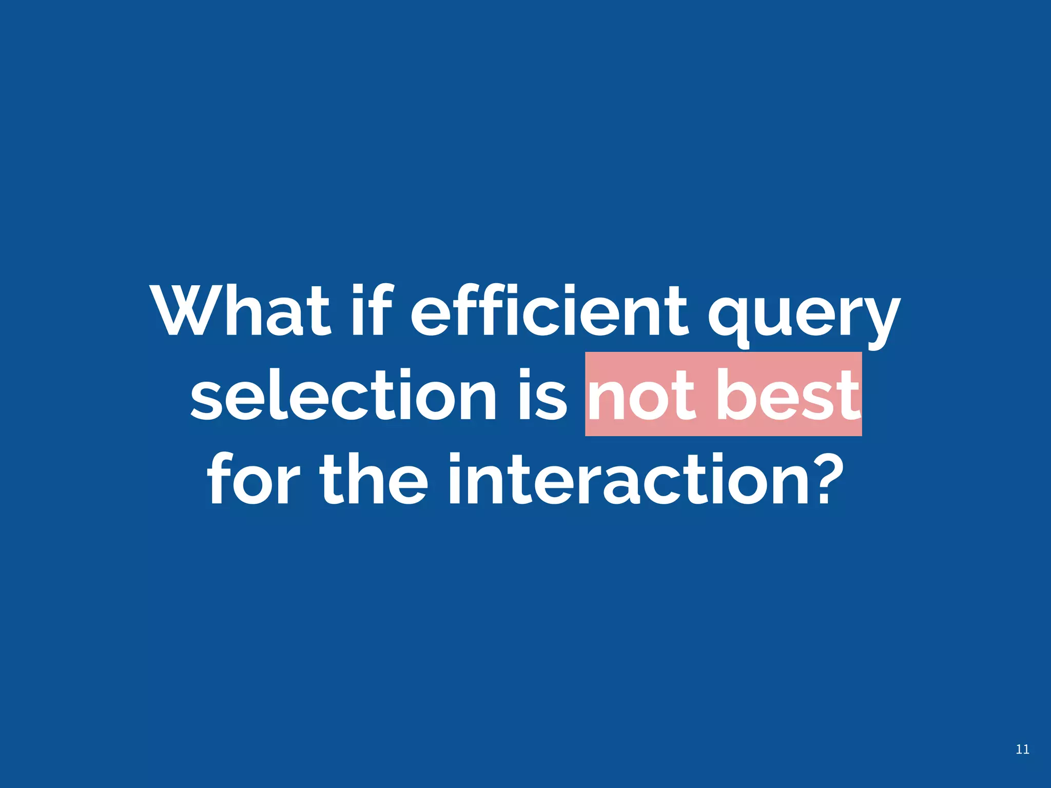 What if efficient query
selection is not best
for the interaction?
11
 