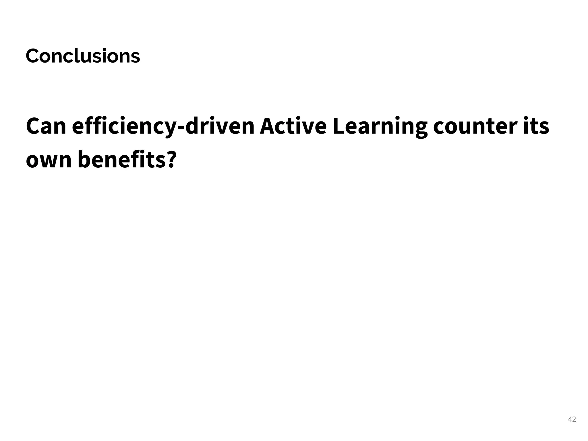 Conclusions
Can efficiency-driven Active Learning counter its
own benefits?
42
 