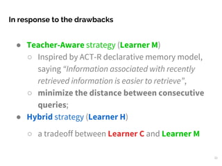 ● Teacher-Aware strategy (Learner M)
○ Inspired by ACT-R declarative memory model,
saying “Information associated with rec...