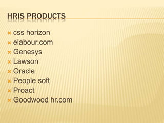 HRIS PRODUCTS
 css horizon
 elabour.com
 Genesys
 Lawson
 Oracle
 People soft
 Proact
 Goodwood hr.com
 