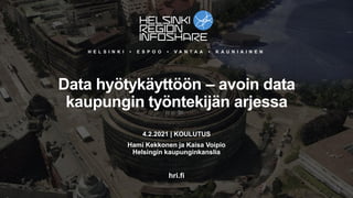 H E L S I N K I • E S P O O • V A N T A A • K A U N I A I N E N
hri.fi
Data hyötykäyttöön – avoin data
kaupungin työntekijän arjessa
4.2.2021 | KOULUTUS
Hami Kekkonen ja Kaisa Voipio
Helsingin kaupunginkanslia
 