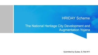 HRIDAY Scheme
The National Heritage City Development and
Augmentation Yojana
Submitted by Sudas. D, Roll #11
 