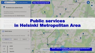Public services
in Helsinki Metropolitan Area
https://servicemap.hel.fi/
DATA: www.hri.fi/data/en_GB/dataset/paakaupunkiseudun-
palvelukartan-rest-rajapinta
 